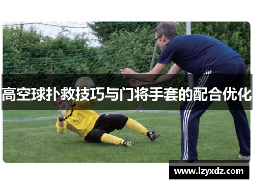 高空球扑救技巧与门将手套的配合优化