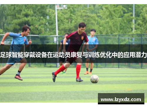 足球智能穿戴设备在运动员康复与训练优化中的应用潜力