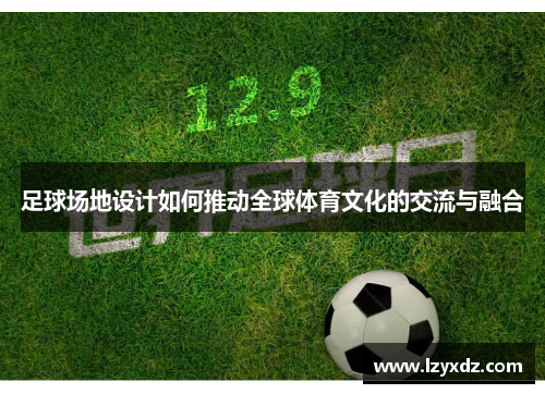 足球场地设计如何推动全球体育文化的交流与融合
